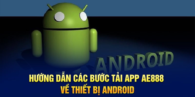 Hướng dẫn các bước tải app AE888 về thiết bị Android